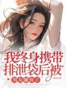 《我终身携带排泄袋后被男友嫌弃了》小说全文精彩阅读 《我终身携带排泄袋