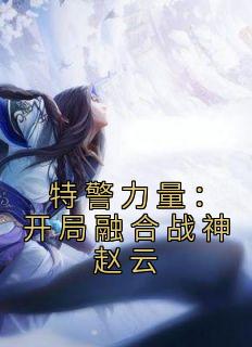 特警力量：开局融合战神赵云