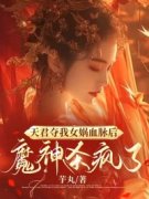 《天君夺我女娲血脉后，魔神杀疯了》顾柔柔蚩元基完结版免费试读