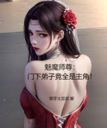 《魅魔师尊：门下弟子竟全是主角！》小说全文精彩试读 《魅魔师尊：门下弟