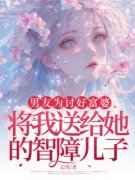 《男友为讨好富婆，将我送给她的智障儿子》小说完结版免费阅读 叶淮南赵灵