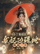 《抄家后，小通房不装了，流放路上当霸王》完结版在线阅读 《抄家后，小通