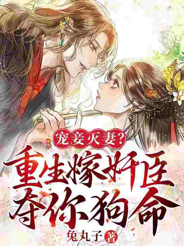 完整版《宠妾灭妻？重生嫁奸臣夺你狗命！》全文阅读