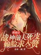 完整版《和离后，战神前夫死皮赖脸求入赘》在线免费阅读