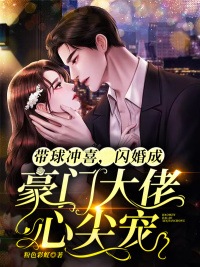 完整版《带球冲喜，闪婚成豪门大佬心尖宠》在线免费阅读