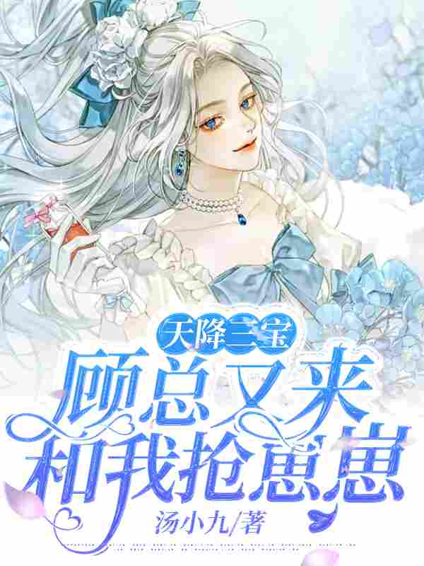 完整版《天降三宝，顾总又来和我抢崽崽》全文阅读