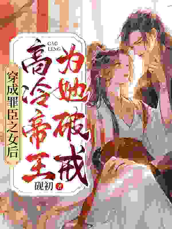 《穿成罪臣之女后，高冷帝王为她破戒》全集免费在线阅读（叶蓁李元璟）