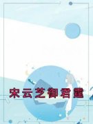 《宋云芝御君霆》大结局精彩试读 《宋云芝御君霆》最新章节列表