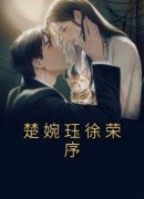 楚婉珏徐荣序全文免费阅读 楚婉珏徐荣序大结局无弹窗