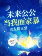 《未来公公当我面家暴，男友说正常》任姌林箫全文精彩阅读