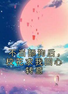 不当舔狗后，校花求我回心转意