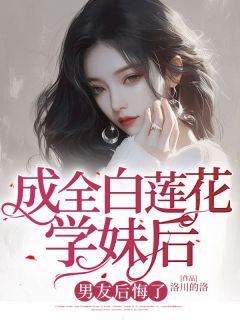 成全白莲花学妹后，男友后悔了