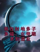 《我在封地多子多福，女帝跪求别造反》大结局精彩阅读 《我在封地多子多福