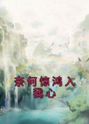 《奈何惊鸿入我心》完结版免费试读 《奈何惊鸿入我心》最新章节列表