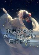 《付晓晓付常轩》小说完结版在线试读 末世女穿古代：小娘子种田有点忙小说