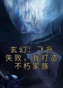 《玄幻：飞升失败，我打造不朽家族》完结版在线阅读 《玄幻：飞升失败，我