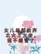 《沈茵前夫》小说章节列表在线阅读 女儿尽然放弃北大上大专，我不想管了小