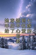 《她穿越到七年后不仅嫁给了心爱的郎君》完结版精彩阅读 《她穿越到七年后