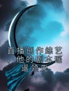 直播创作综艺，他的剧本遥遥领先精彩章节小说免费试读地址 主角金敏郭赵佳