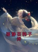 《骆静芸韩子烨》小说章节目录在线阅读 骆静芸韩子烨小说全文