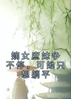 嫡女庶妹争不停，可她只想躺平