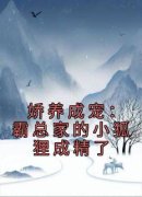 娇养成宠：霸总家的小狐狸成精了by裴迟曜知窈完整版 裴迟曜知窈小说全集在线