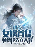 《洪荒：女娲首徒，师傅抢先立人教》小说全文精彩阅读 陆风女娲小说阅读