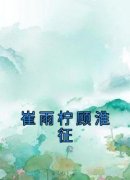 《崔雨柠顾淮征》小说完结版在线试读 崔雨柠顾淮征小说全文