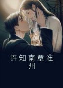 《许知南覃淮州》小说全文免费阅读 《许知南覃淮州》最新章节列表