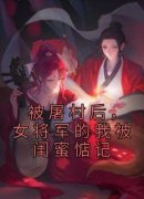 完整版《被屠村后，女将军的我被闺蜜惦记》沈星乔周清月全文免费阅读