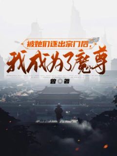 被她们逐出宗门后，我成为了魔尊