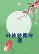 《叶枝枝萧时璟》叶枝枝萧时璟章节免费阅读