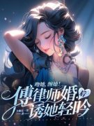 《谢欢傅渊》吻她，缠她！傅律师婚后诱她轻吟全文精彩试读