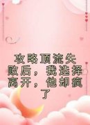 《攻略顶流失败后，我选择离开，他却疯了》大结局精彩试读 《攻略顶流失败