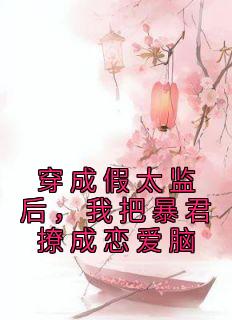 穿成假太监后，我把暴君撩成恋爱脑