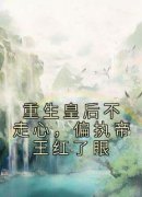 《重生皇后不走心，偏执帝王红了眼》小说免费阅读 《重生皇后不走心，偏执