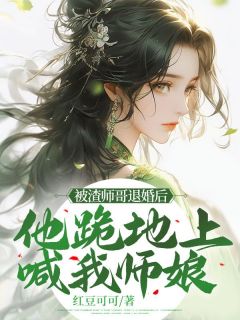 被渣师哥退婚后，他跪地上喊我师娘