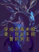 《楚湘顾珏》小说全文精彩阅读 穿成恶毒未婚妻，我反手报警抓男主小说阅读