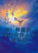 《呜！怀崽后，豪门老男人夜夜哄睡》凌清阮司湛寒全文在线试读