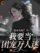 《恶毒女配？不，我要当团宠万人迷》小说全文精彩试读 第1章