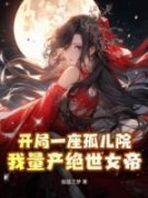 《开局一座孤儿院，我量产绝世女帝》小说全文免费试读 《开局一座孤儿院，