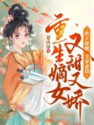 《重生嫡女又甜又娇，世子撑腰全家求饶》小说章节在线试读 陆知微裴慎小说