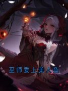 《巫师爱上美人鱼》全文精彩章节在线阅读（顾衍巫师）