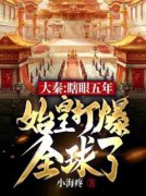 《大秦：瞎眼五年，始皇打爆全球了》大结局在线阅读 《大秦：瞎眼五年，始