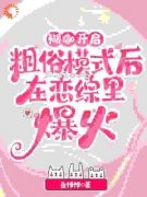 《糊咖开启粗俗模式后在恋综里爆火》小说大结局在线试读 南洲霍星野小说阅