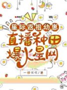 晏知知麦麦小说 《星际返祖幼崽，直播种田爆火星网》小说全文精彩试读