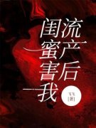 《闺蜜害我流产后》小说章节目录在线试读 贺郁川李梦冰小说阅读