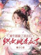 《被牛郎偷了羽衣后，织女她杀疯了》小说精彩试读 《被牛郎偷了羽衣后，织