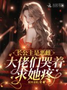 《长公主是恶雌，大佬们哭着求她疼》小说在线阅读 《长公主是恶雌，大佬们