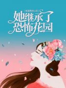 《被渣男挖心后，她继承了恐怖花园》小说章节免费试读 宝螺祁俊小说全文